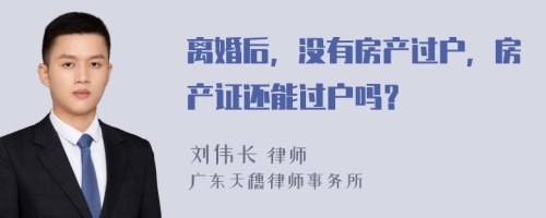 离婚后，没有房产过户，房产证还能过户吗？