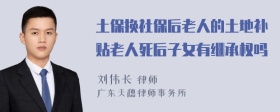 土保换社保后老人的土地补贴老人死后子女有继承权吗