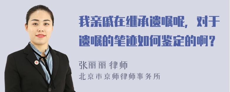 我亲戚在继承遗嘱呢，对于遗嘱的笔迹如何鉴定的啊？