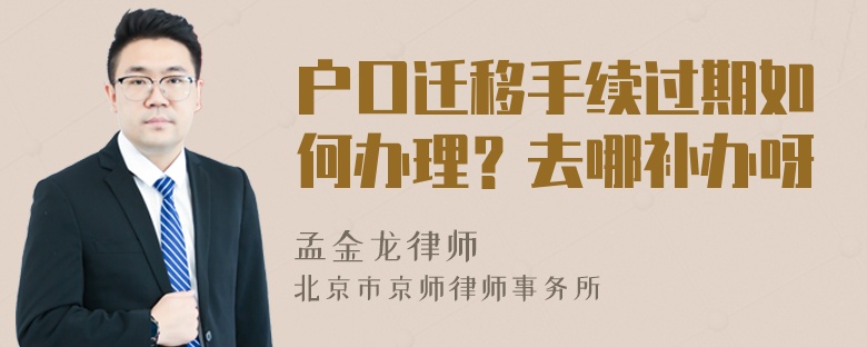 户口迁移手续过期如何办理？去哪补办呀