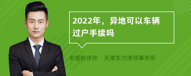 2022年，异地可以车辆过户手续吗