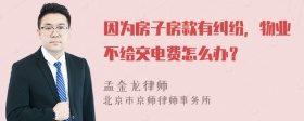 因为房子房款有纠纷，物业不给交电费怎么办？