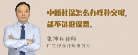 中断社保怎么办理补交呢，能不能退保费。