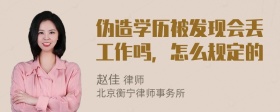 伪造学历被发现会丢工作吗，怎么规定的