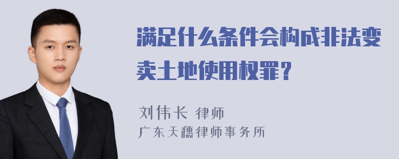 满足什么条件会构成非法变卖土地使用权罪？