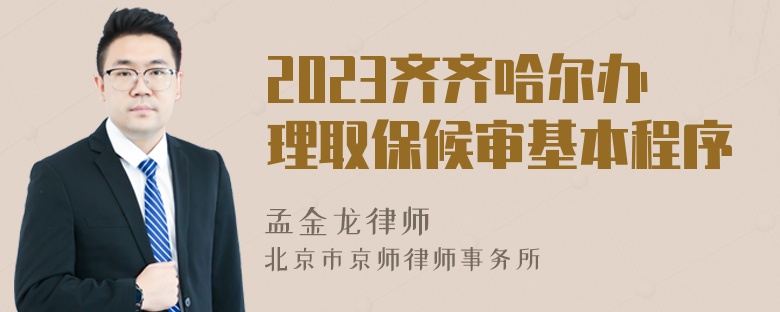 2023齐齐哈尔办理取保候审基本程序