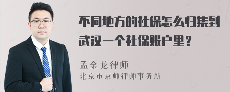 不同地方的社保怎么归集到武汉一个社保账户里？