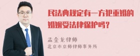 民法典规定有一方犯重婚的婚姻受法律保护吗？