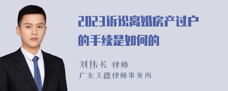 2023诉讼离婚房产过户的手续是如何的