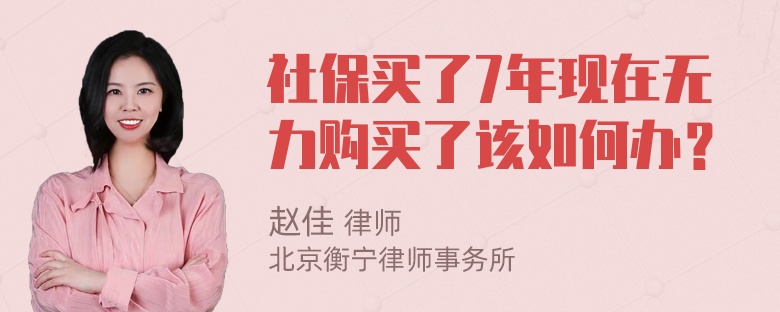 社保买了7年现在无力购买了该如何办？