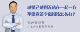 感情已破例无法在一起一方不愿意签字离婚该怎么办？