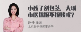 小孩子割包茎，大城市医保报不报账呢？