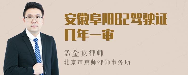 安徽阜阳B2驾驶证几年一审