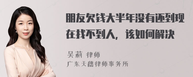 朋友欠钱大半年没有还到现在找不到人，该如何解决