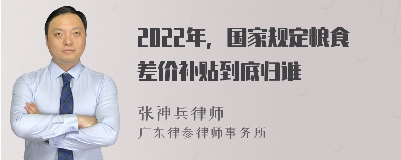 2022年，国家规定粮食差价补贴到底归谁