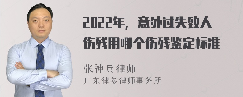 2022年，意外过失致人伤残用哪个伤残鉴定标准