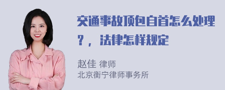 交通事故顶包自首怎么处理？，法律怎样规定