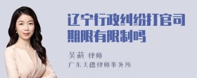 辽宁行政纠纷打官司期限有限制吗