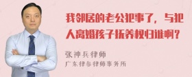 我邻居的老公犯事了，与犯人离婚孩子抚养权归谁啊？