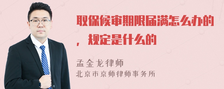 取保候审期限届满怎么办的，规定是什么的