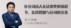 在公司法人无法变更的情况下，怎样摆脱与公司的关系