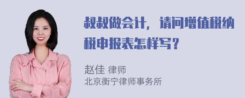 叔叔做会计，请问增值税纳税申报表怎样写？