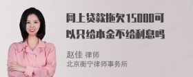 网上贷款拖欠15000可以只给本金不给利息吗