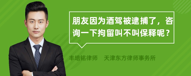 朋友因为酒驾被逮捕了，咨询一下拘留叫不叫保释呢？