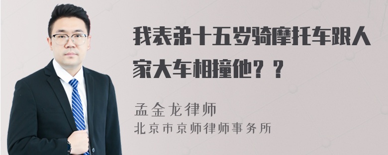 我表弟十五岁骑摩托车跟人家大车相撞他？？