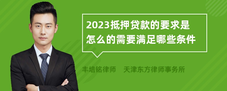 2023抵押贷款的要求是怎么的需要满足哪些条件