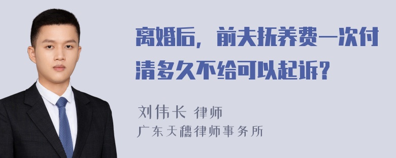 离婚后，前夫抚养费一次付清多久不给可以起诉？