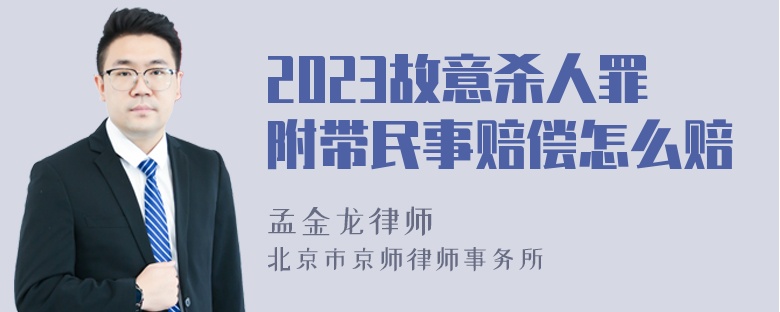 2023故意杀人罪附带民事赔偿怎么赔