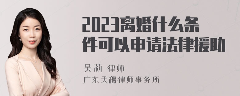 2023离婚什么条件可以申请法律援助