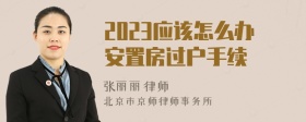 2023应该怎么办安置房过户手续