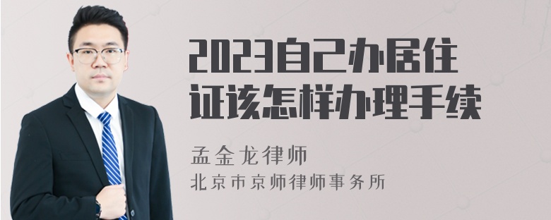 2023自己办居住证该怎样办理手续