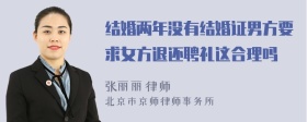 结婚两年没有结婚证男方要求女方退还聘礼这合理吗