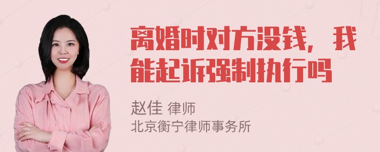 离婚时对方没钱，我能起诉强制执行吗