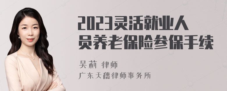 2023灵活就业人员养老保险参保手续