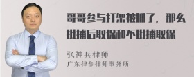 哥哥参与打架被抓了，那么批捕后取保和不批捕取保