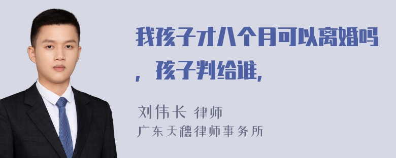 我孩子才八个月可以离婚吗，孩子判给谁，