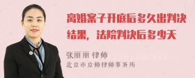 离婚案子开庭后多久出判决结果，法院判决后多少天