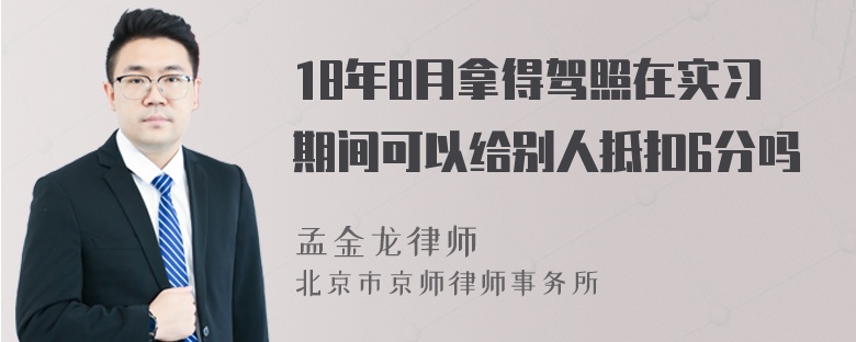 18年8月拿得驾照在实习期间可以给别人抵扣6分吗