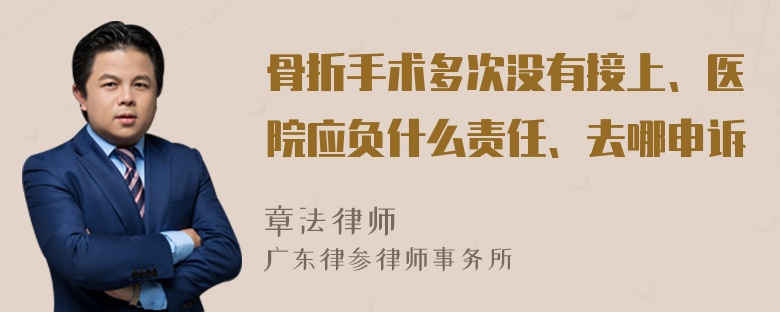 骨折手术多次没有接上、医院应负什么责任、去哪申诉