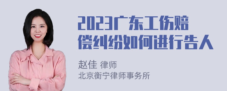 2023广东工伤赔偿纠纷如何进行告人