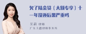 欠了陆金贷（大额专享）十一年没还后果严重吗