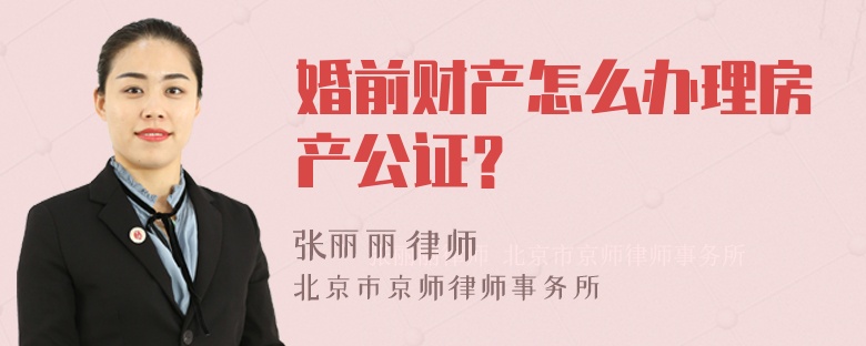 婚前财产怎么办理房产公证？