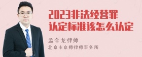 2023非法经营罪认定标准该怎么认定