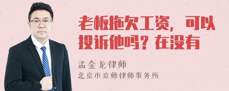 老板拖欠工资，可以投诉他吗？在没有