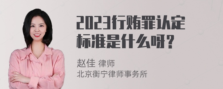 2023行贿罪认定标准是什么呀？