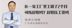 在一家工厂里工做了2个月可以辞职吗？辞职压工资吗